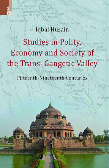 STUDIES IN POLITY, ECONOMY AND SOCIETY OF THE TRANS GANGETIC VALLEY Fifteenth-Nineteenth Centuries