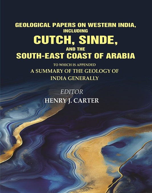 Geological Papers on Western India, Including Cutch, Sinde, and the South-East Coast of Arabia: To which is appended a Summary of the Geology of India Generally