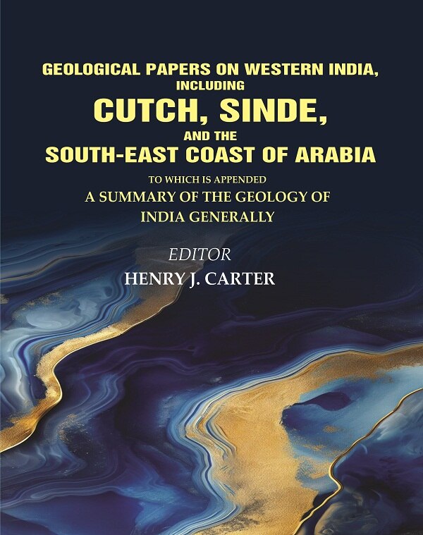 Geological Papers on Western India, Including Cutch, Sinde, and the South-East Coast of Arabia: To which is appended a Summary of the Geology of India Generally
