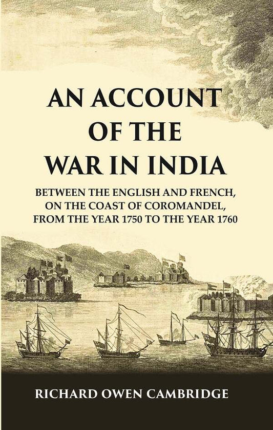An Account of the War in India : Between the English and French, on the Coast of Coromandel, from the Year 1750 to the Year 1760