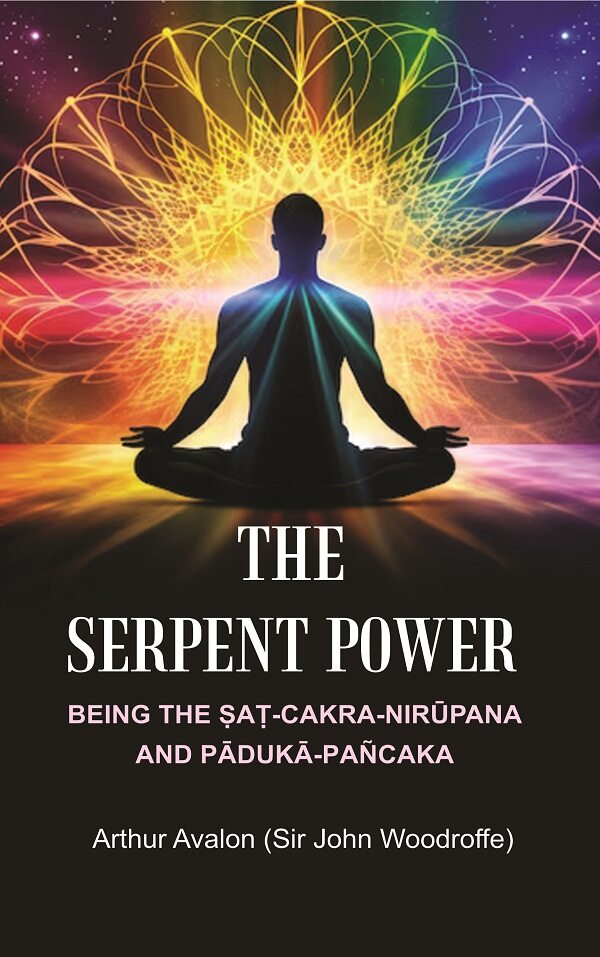 The Serpent Power: Being the Ṣaṭ-Cakra-Nirūpana and Pādukā - Pañcaka