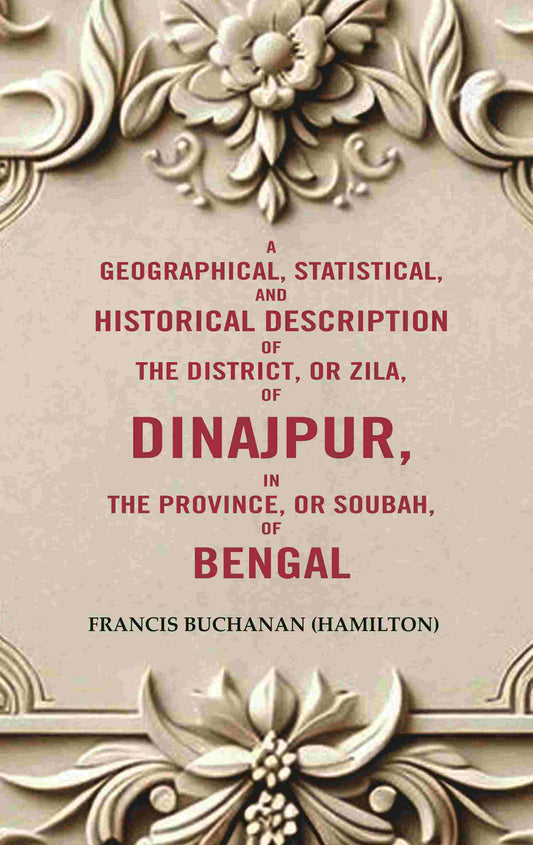 A Geographical, Statistical, and Historical Description of the District, or Zila, of Dinajpur, in the Province, or Soubah, of Bengal