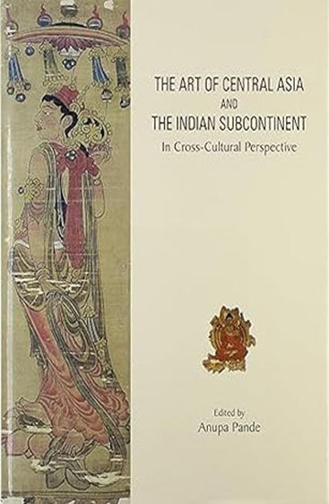 THE ART OF CENTRAL ASIA AND THE INDIAN SUBCONTINENT: In Cross-Cultural Perspective