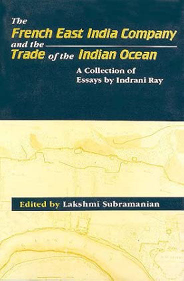 The French East India Company And The Trade Of The Indian Ocean: A Collection Of Essays By Indrani Ray