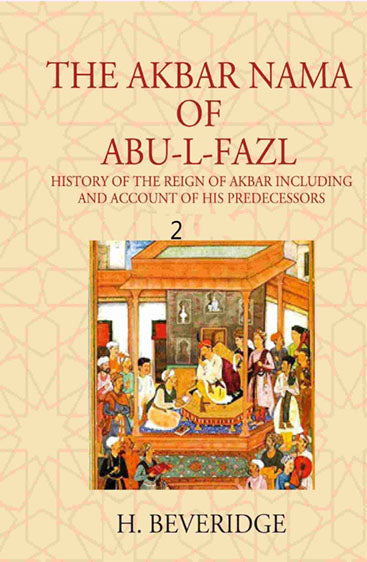THE AKBAR NAMA OF ABU-L-FAZL: HISTORY OF THE REIGN OF AKBAR INCLUDING AND ACCOUNT OF HIS PREDECESSORS