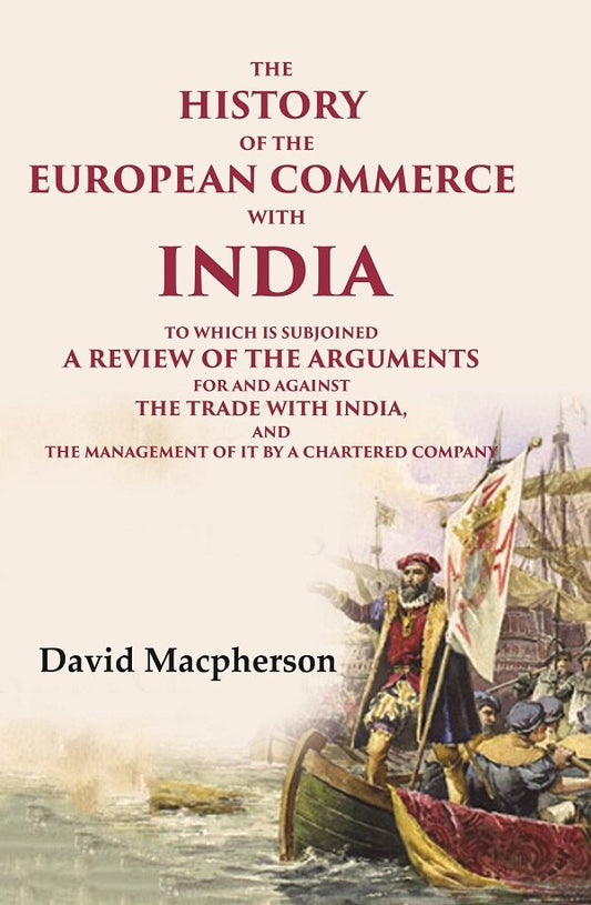 The History of the European Commerce with India: To Which is Subjoined a Review of the Arguments for and Against the Trade with India, and the Management of It by a Chartered Company