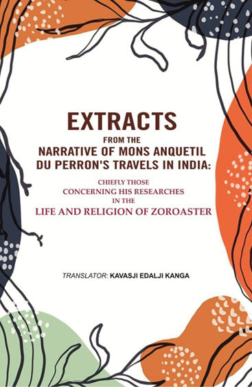 Extracts from the Narrative of Mons. Anquetil Du Perron's Travels in India: Chiefly those concerning his researches in the life and religion of Zoroaster