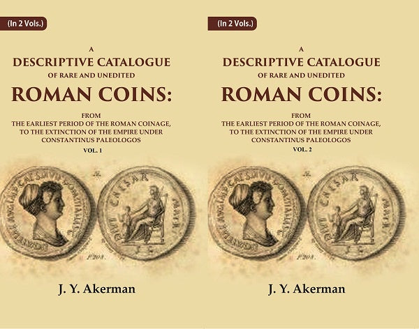 A Descriptive Catalogue of Rare and Unedited Roman Coins: From the Earliest Period of the Roman Coinage, to the Extinction of the Empire Under Constantinus Paleologos