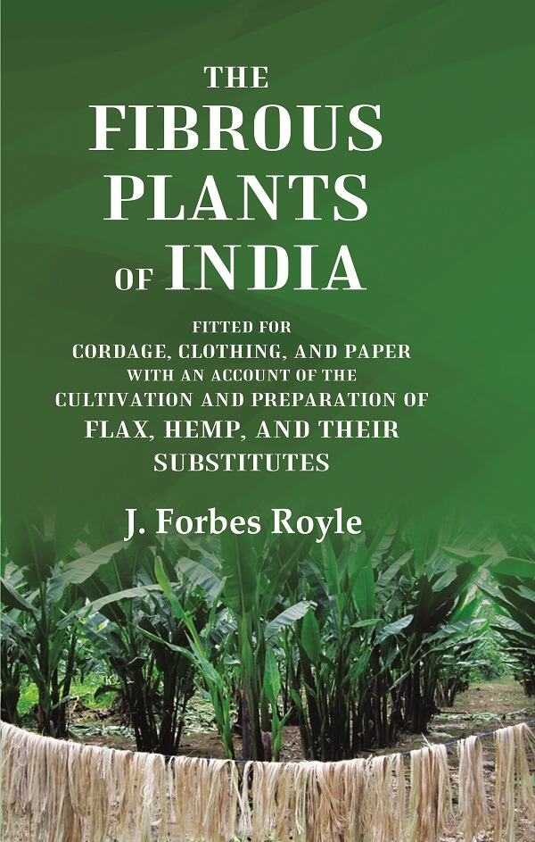 The Fibrous Plants of India Fitted for Cordage, Clothing, and Paper with an Account of the Cultivation and Preparation of Flax, Hemp, and their Substitutes