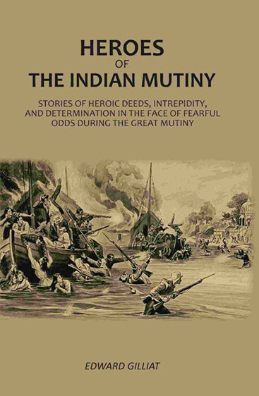 Heroes Of The Indian Mutiny: Stories Of Heroic Deeds, Intrepidity, And Determination In The Face Of Fearful Odds During The Great Mutiny