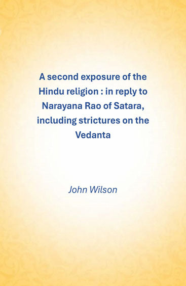 A second exposure of the Hindu religion: In reply to Narayana Rao of Satara, including strictures on the Vedanta