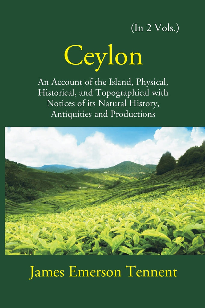Ceylon: An Account Of The Island Physical, Historical, And Topographical With Notices Of Its Natural History, Antiquities, And Production