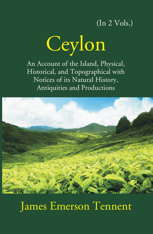 Ceylon: An Account Of The Island Physical, Historical, And Topographical With Notices Of Its Natural History, Antiquities, And Production