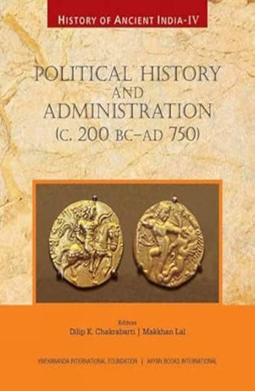 HISTORY OF ANCIENT INDIA: Volume IV: Political History and Administration (c.200 BC-AD 750)