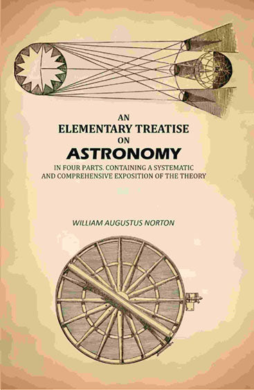 An Elementary Treatise On Astronomy: In Four Parts. Containing a Systematic And Comprehensive Exposition Of The Theory