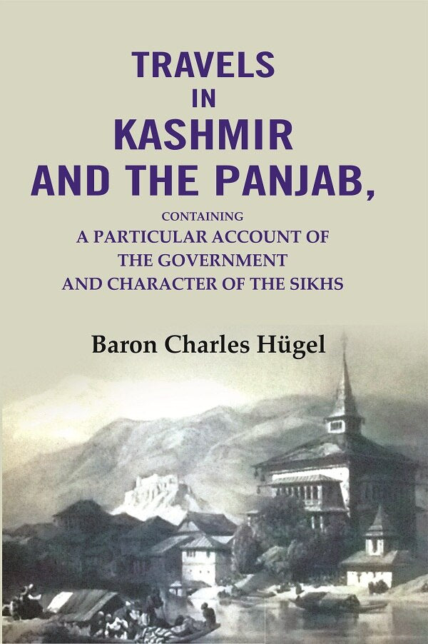 Travels in Kashmir and the Panjab: Containing a Particular Account of the Government and Character of the Sikhs