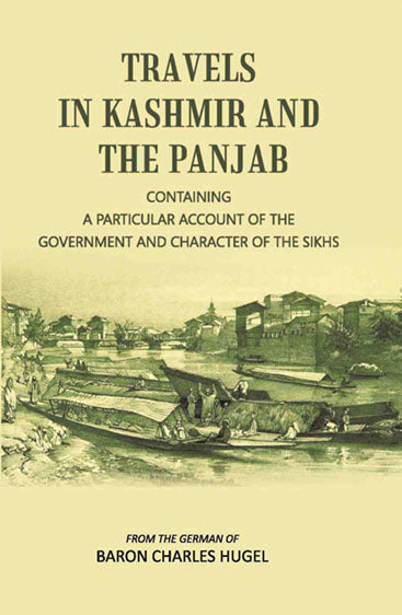 Travels In Kashmir And The Panjab: Containing A Particular Account Of The Government And Character Of The Sikhs