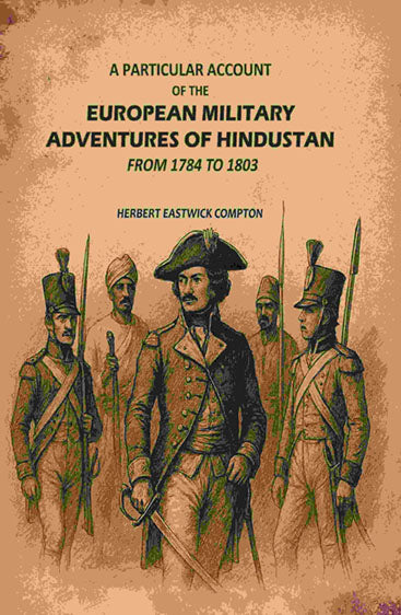 A Particular Account of the European Military Adventures of Hindustan: From 1784 to 1803