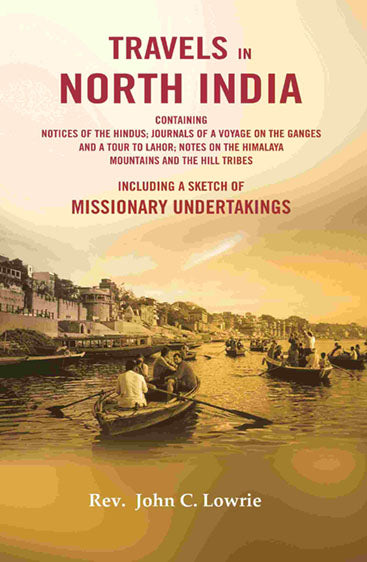 Travels in North India : Containing Notices of The Hindus; Journals of a Voyage on The Ganges and a Tour to Lahor; Notes on The Himalaya Mountains and the Hill Tribes- Including a Sketch of Missionary Undertakings
