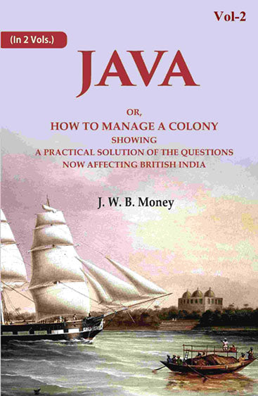 Java: Or, How to Manage a Colony Showing a Practical Solution of The Questions Now Affecting British India