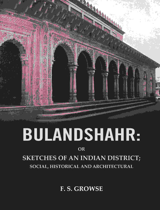 Bulandshahr: Or Sketches of an Indian District; Social, Historical and Architectural
