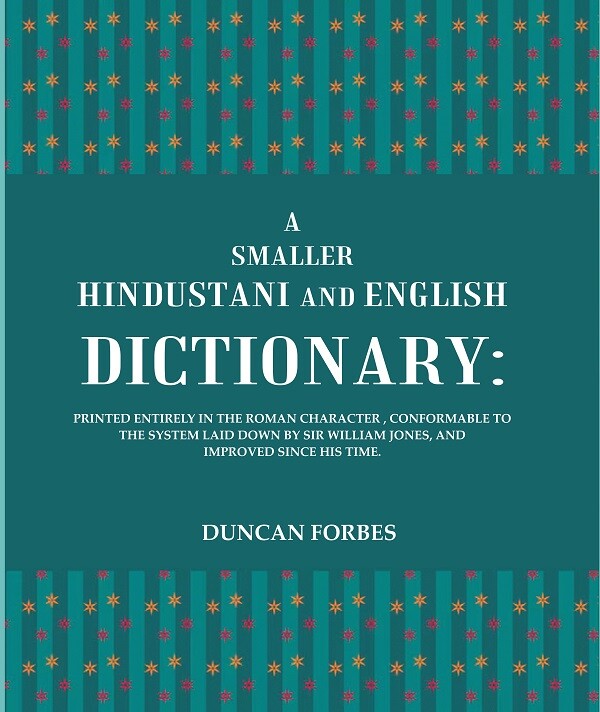 A Smaller Hindustani and English Dictionary : Printed Entirely in the Roman Character, Conformable To the System Laid Down By Sir William Jones, and Improved Since His Time