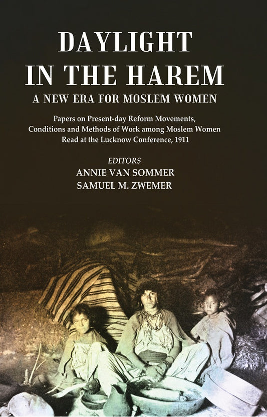 Daylight in the Harem a New Era for Moslem Women: Papers on Present-day Reform Movements, Conditions and Methods of Work among Moslem Women Read at the Lucknow Conference, 1911