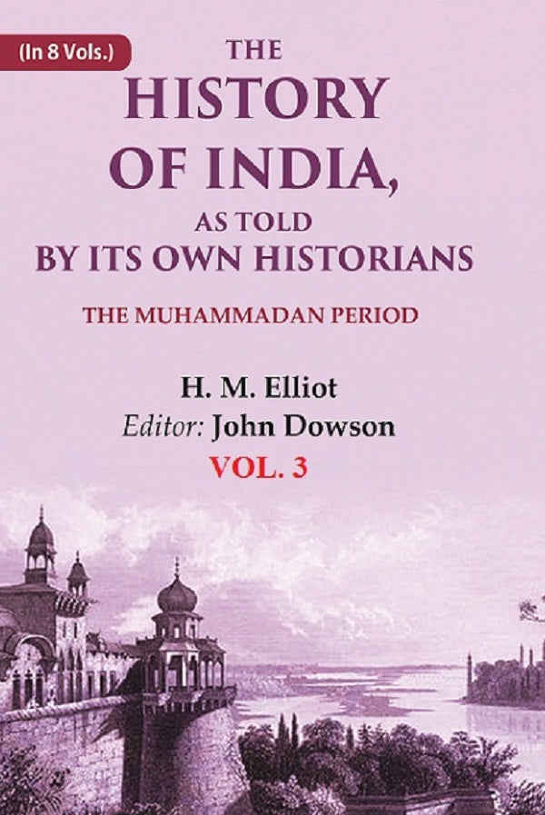 The History of India, as Told by its Own Historians: The Muhammadan Period