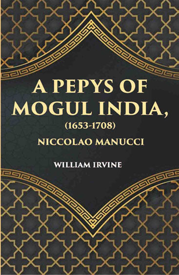 A Pepys Of Mogul India1653-1708: Being An Abridged Edition Of The “Storia Do Mogor” Of Niccolao Manucci