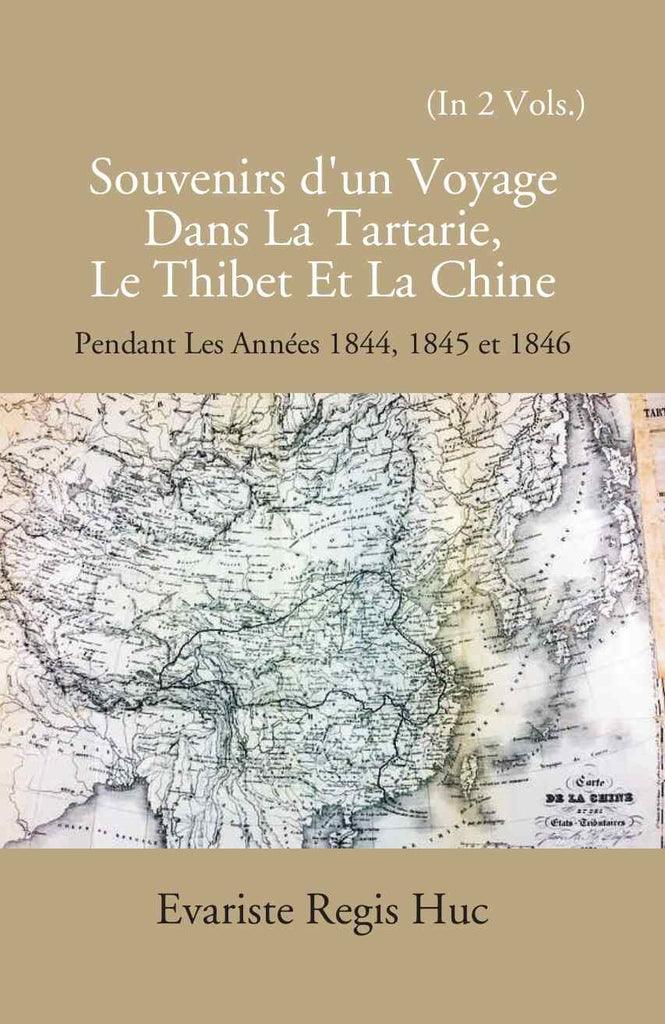 Souvenirs D'un Voyage Dans La Tartarie Le Thibet Et La Chine: Pendant Les Annees 1844, 1845 Et 1846
