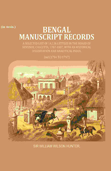 Bengal Ms. Records: A Selected List of 14,136 Letters in the Board of Revenue, Calcutta, 1782-1807, with an Historical Dissertation and Analytical Index,