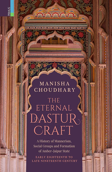 THE ETERNAL DASTUR CRAFT  A History of Mannerism, Social Groups and Formation of Amber-Jaipur State Early Eighteenth to Late Nineteenth Century