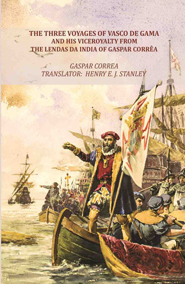 The Three Voyages of Vasco de Gama and his Viceroyalty from the Lendas da India of Gaspar Corrêa