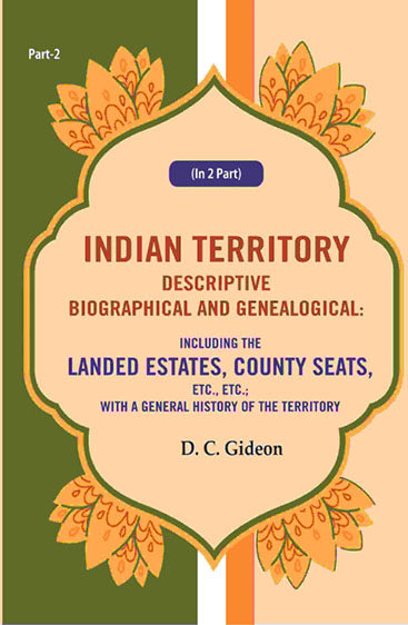 Indian Territory Descriptive Biographical and Genealogical: Including the Landed Estates, County Seats, Etc., Etc.; With a General History of the Territory