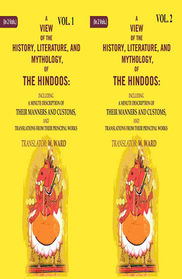 A View of the History, Literature, and Mythology, of the Hindoos: Including a Minute Description of their Manners and Customs, and Translations from their Principal Works