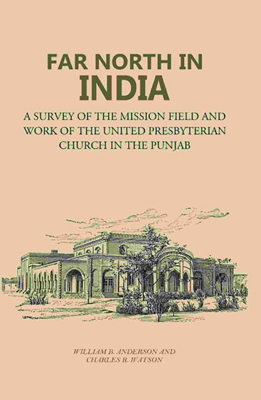 Far North in India: A Survey of the Mission Field and Work of the United Presbyterian Church in the Punjab