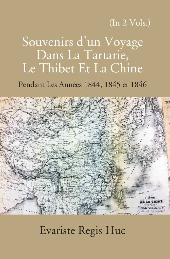 Souvenirs D'un Voyage Dans La Tartarie Le Thibet Et La Chine: Pendant Les Annees 1844, 1845 Et 1846