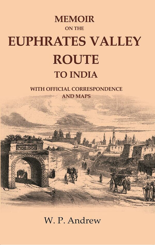 Memoir on the Euphrates Valley Route to India: With Official Correspondence and Maps