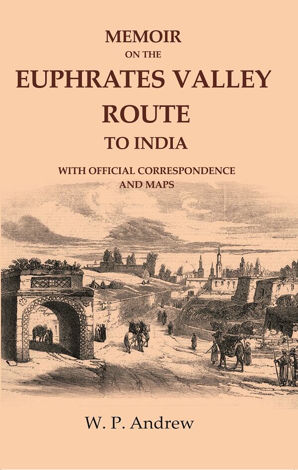 Memoir on the Euphrates Valley Route to India: With Official Correspondence and Maps
