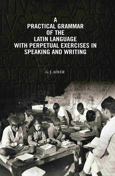 A Practical Grammar Of The Latin Language With Perpetual Exercises In Speaking And Writing: For Use of Schools, Colleges, and Private Learners