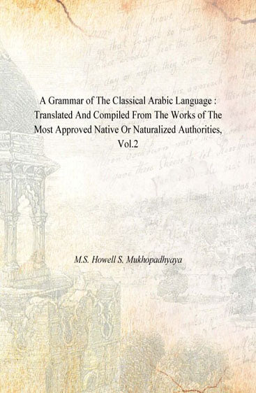A Grammar of the Classical Arabic Language : Translated and Compiled From the Works of the Most Approved Native Or Naturalized Authorities (The Introduction, The Noun - Part 2)