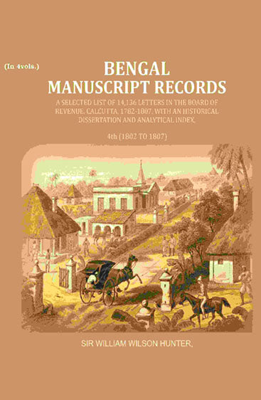 Bengal Ms. Records: A Selected List of 14,136 Letters in the Board of Revenue, Calcutta, 1782-1807, with an Historical Dissertation and Analytical Index,