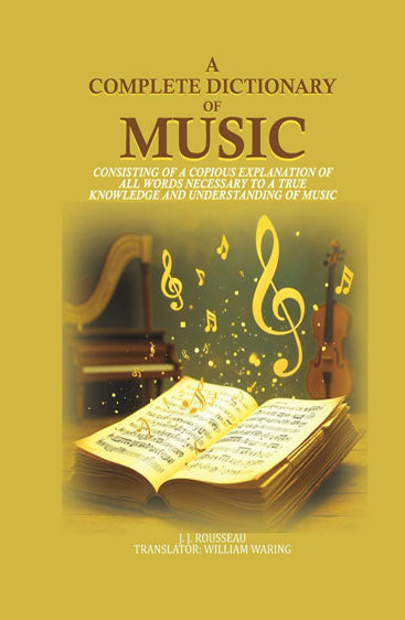 A Complete Dictionary of Music: consisting of a copious explanation of all words necessary to a true knowledge and understanding of music
