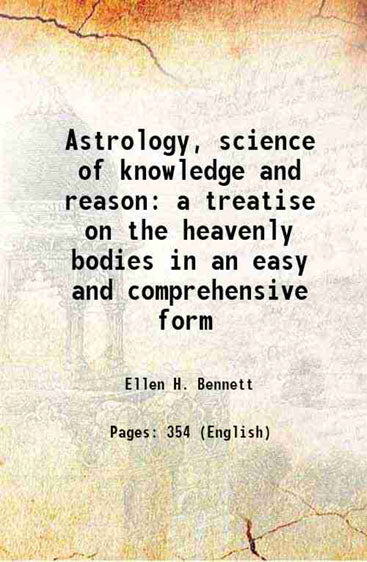 Astrology, science of knowledge and reason a treatise on the heavenly bodies in an easy and comprehensive form