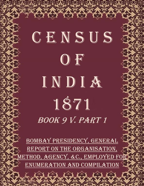 Census of India 1871: Bombay Presidency, General Report on The Organisation, Method, Agency, &c., Employed For Enumeration And Compilation