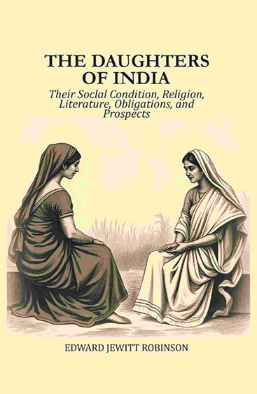 The Daughters of India: Their Soclal Condition, Religion, Literature, Obligations, and Prospects