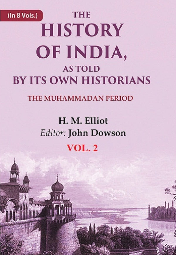 The History of India, as Told by its Own Historians: The Muhammadan Period