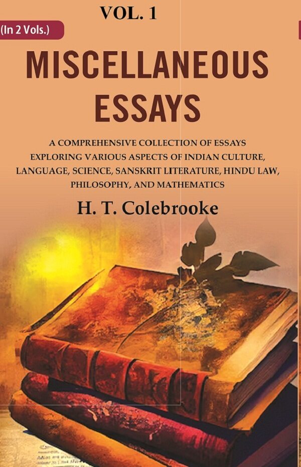 Miscellaneous Essays: A Comprehensive Collection of Essays Exploring Various Aspects of Indian Culture, Language, Science, Sanskrit Literature, Hindu Law, Philosophy, and Mathematics