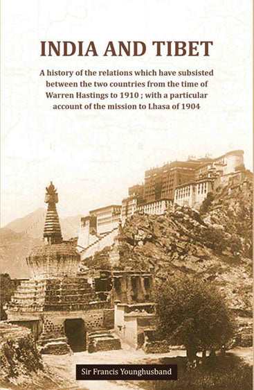 India And Tibet A history of the relations which have subsisted between the two countries from the time of Warren Hastings to 1910 ; with a particular account of the mission to Lhasa of 1904
