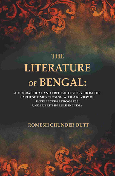 The Literature of Bengal: A Biographical and Critical History from the Earliest Times, Closing with a Review of Intellectual Progress Under British Rule in India